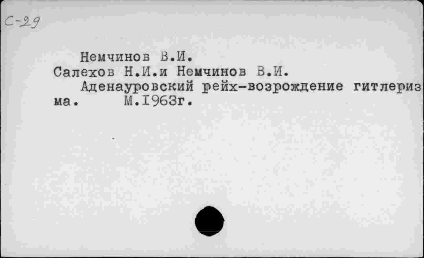 ﻿Немчинов В.И.
Салехов Н.И.и Немчинов В.И.
Аденауровский рейх-возрождение гитлериз ма. М.1963г.